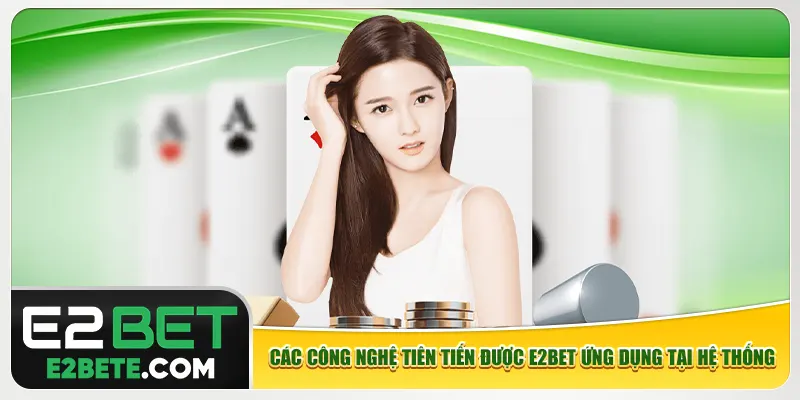 Các công nghệ tiên tiến được e2bet ứng dụng tại hệ thống