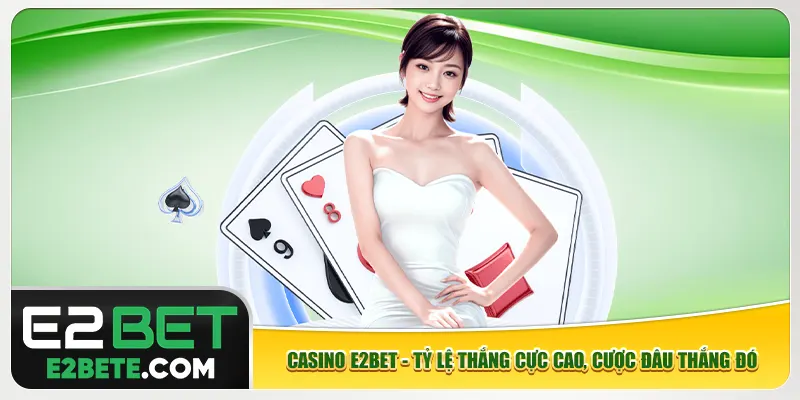 Casino E2bet - Tỷ Lệ Thắng Cực Cao, Cược Đâu Thắng Đó