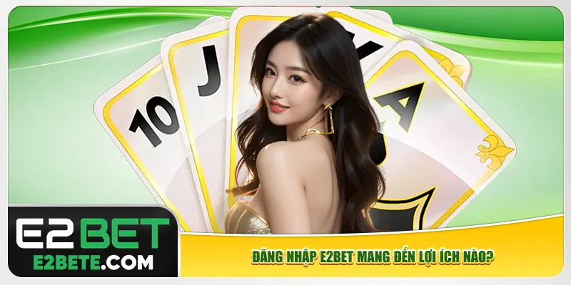 Đăng nhập e2bet mang đến lợi ích nào? Đăng nhập e2bet mang đến lợi ích nào?
