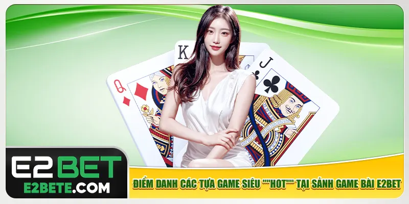 Điểm danh các tựa game siêu "HOT" tại sảnh game bài e2bet Điểm danh các tựa game siêu "HOT" tại sảnh game bài e2bet