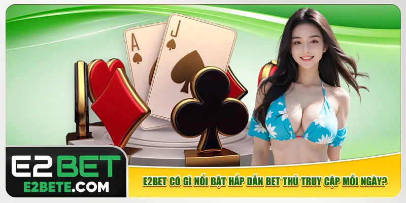 E2bet có gì nổi bật hấp dẫn bet thủ truy cập mỗi ngày?
