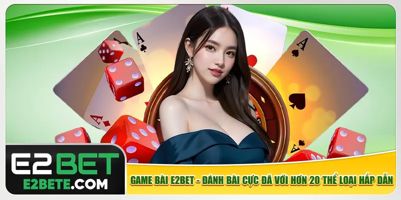 Game Bài E2bet - Đánh Bài Cực Đã Với Hơn 20 Thể Loại Hấp Dẫn