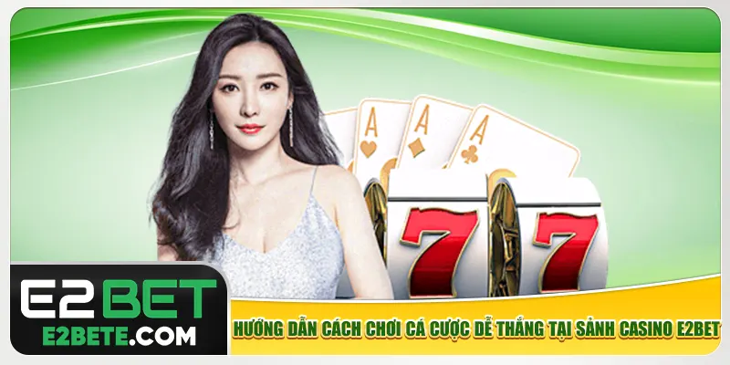 Hướng dẫn cách chơi cá cược dễ thắng tại sảnh casino e2bet Hướng dẫn cách chơi cá cược dễ thắng tại sảnh casino e2bet