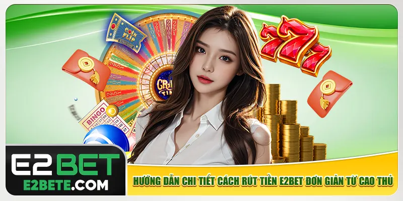 Hướng dẫn chi tiết cách rút tiền e2bet đơn giản từ cao thủ Hướng dẫn chi tiết cách rút tiền e2bet đơn giản từ cao thủ