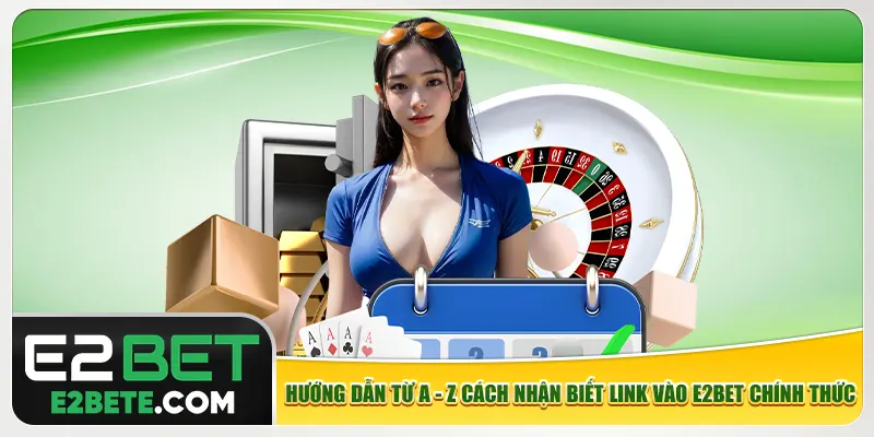 Hướng dẫn từ A - Z cách nhận biết link vào e2bet chính thức Hướng dẫn từ A - Z cách nhận biết link vào e2bet chính thức