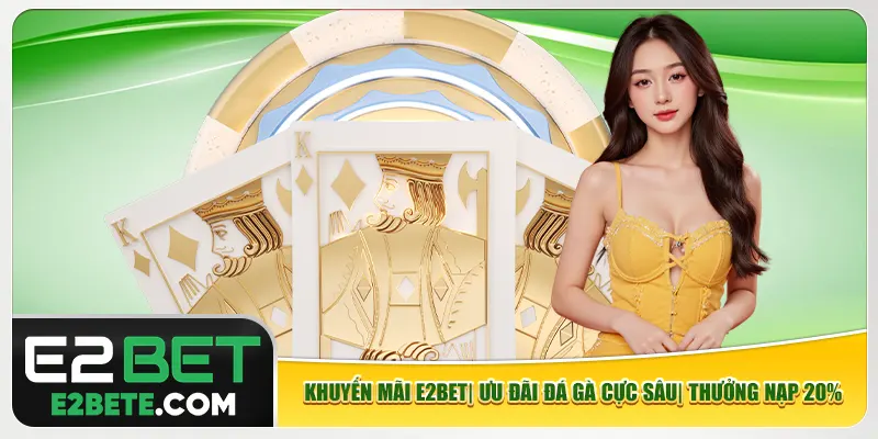 Khuyến Mãi E2bet| Ưu Đãi Đá Gà Cực Sâu| Thưởng Nạp 20%