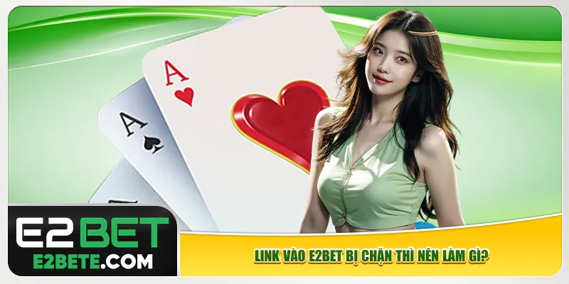 Link vào e2bet bị chặn thì nên làm gì? Link vào e2bet bị chặn thì nên làm gì?