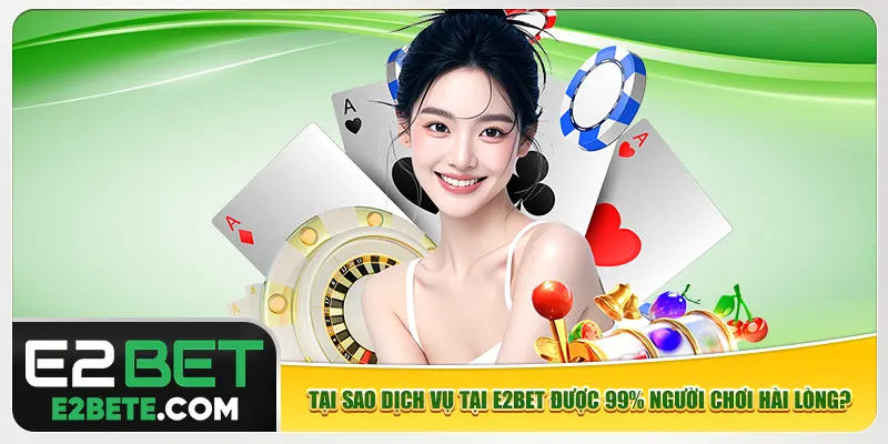 Tại sao dịch vụ tại e2bet được 99% người chơi hài lòng? Tại sao dịch vụ tại e2bet được 99% người chơi hài lòng?