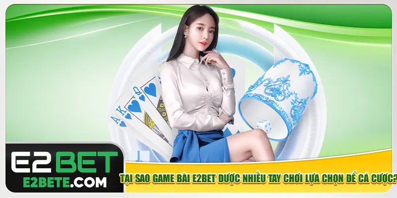 Tại sao game bài e2bet được nhiều tay chơi lựa chọn để cá cược? Tại sao game bài e2bet được nhiều tay chơi lựa chọn để cá cược?