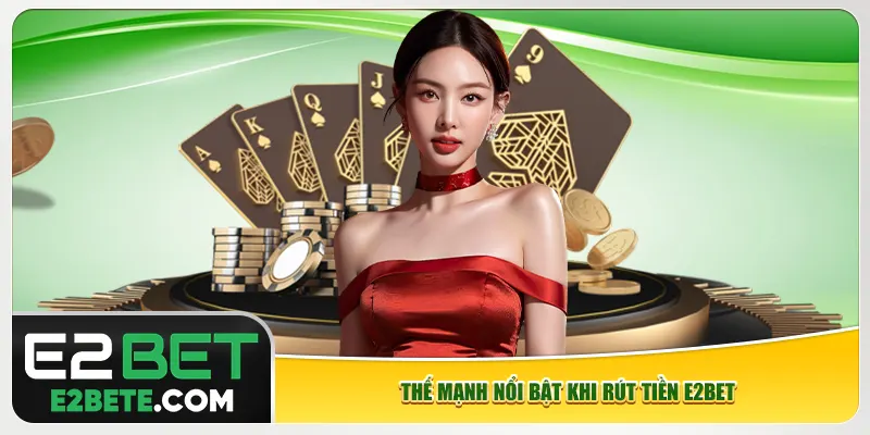 Thế mạnh nổi bật khi rút tiền e2bet Thế mạnh nổi bật khi rút tiền e2bet