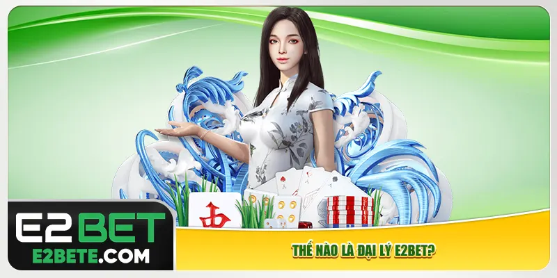 Thế nào là đại lý e2bet? Thế nào là đại lý e2bet?