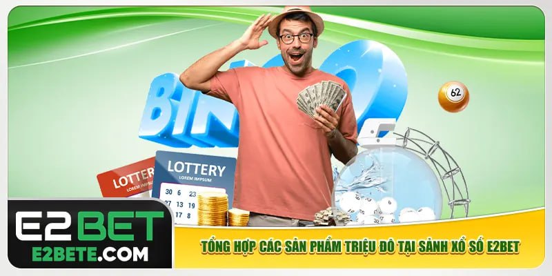 Tổng hợp các sản phẩm triệu đô tại sảnh xổ số e2bet Tổng hợp các sản phẩm triệu đô tại sảnh xổ số e2bet