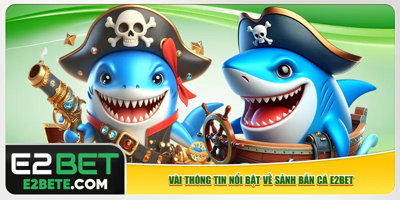 Vài thông tin nổi bật về sảnh bắn cá e2bet Vài thông tin nổi bật về sảnh bắn cá e2bet